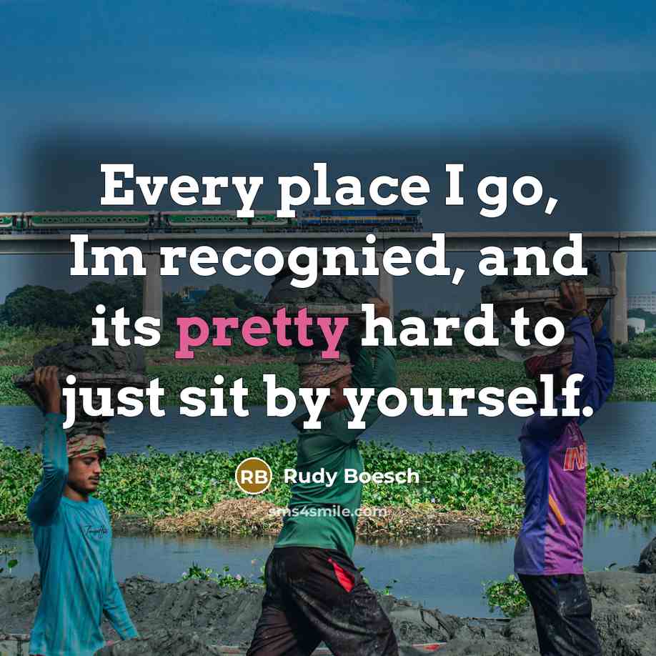 “Every place I go, Im recognied, and its pretty hard…” quote by Rudy Boesch