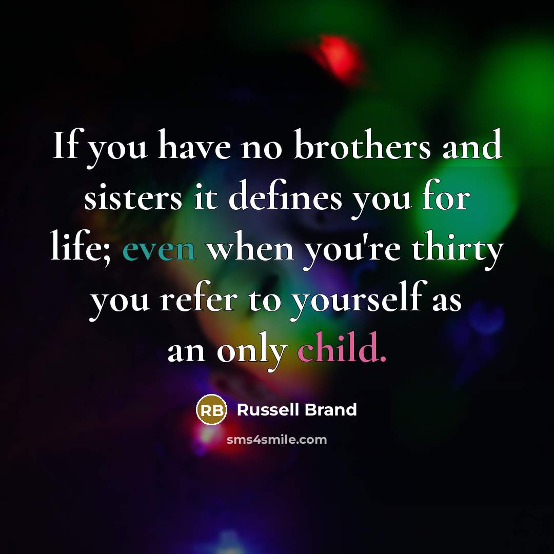 “If you have no brothers and sisters it defines you…” quote by Russell Brand
