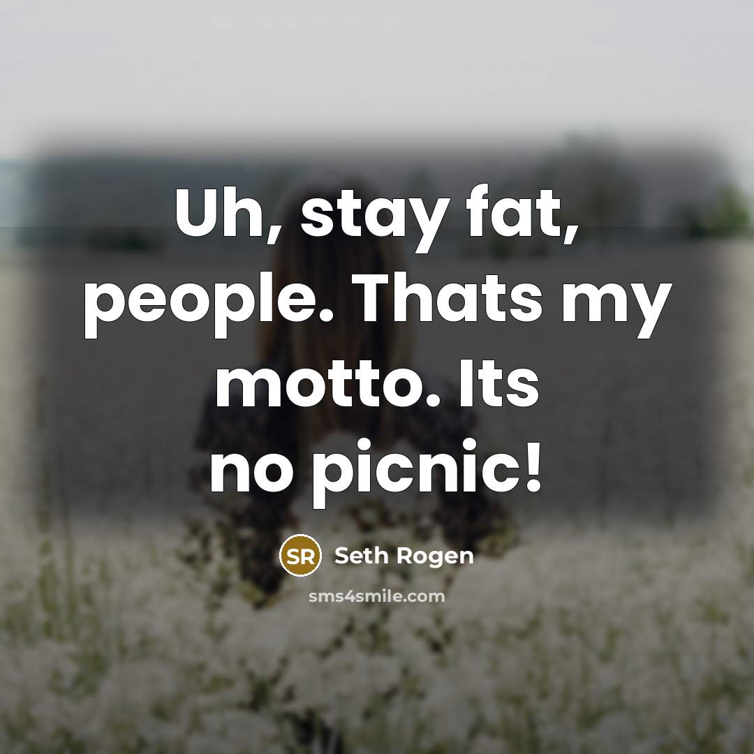 “Uh, stay fat, people. Thats my motto. Its no picnic!…” quote by Seth Rogen