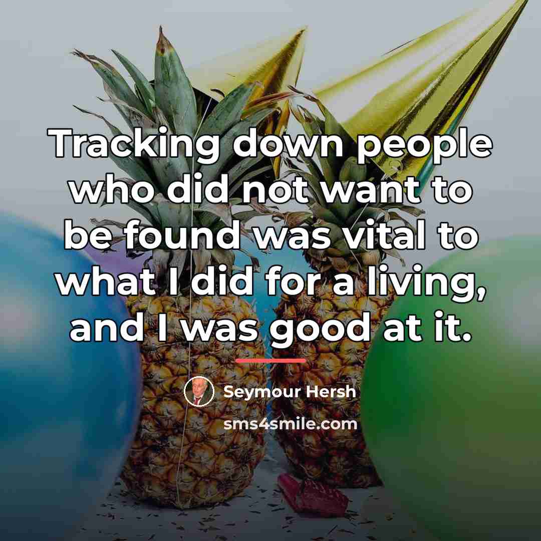 “Tracking down people who did not want to be found…” quote by Seymour Hersh