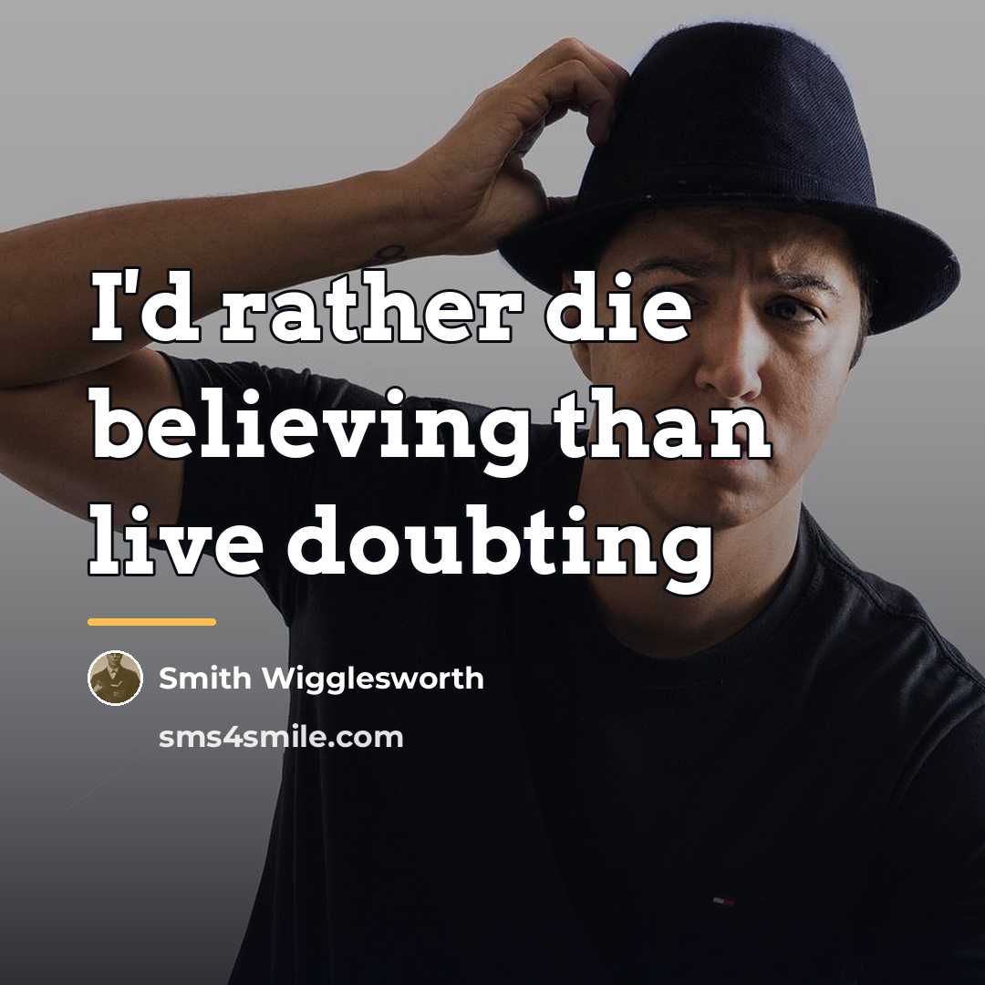 “I'd rather die believing than live doubting…” quote by Smith Wigglesworth