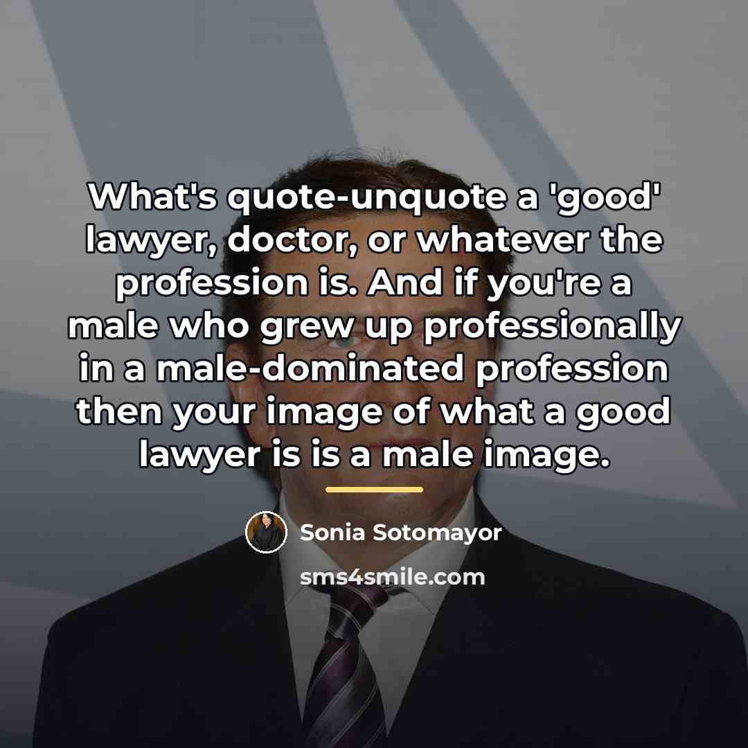 “What's quote-unquote a 'good' lawyer, doctor, or whatever the profession…” quote by Sonia Sotomayor