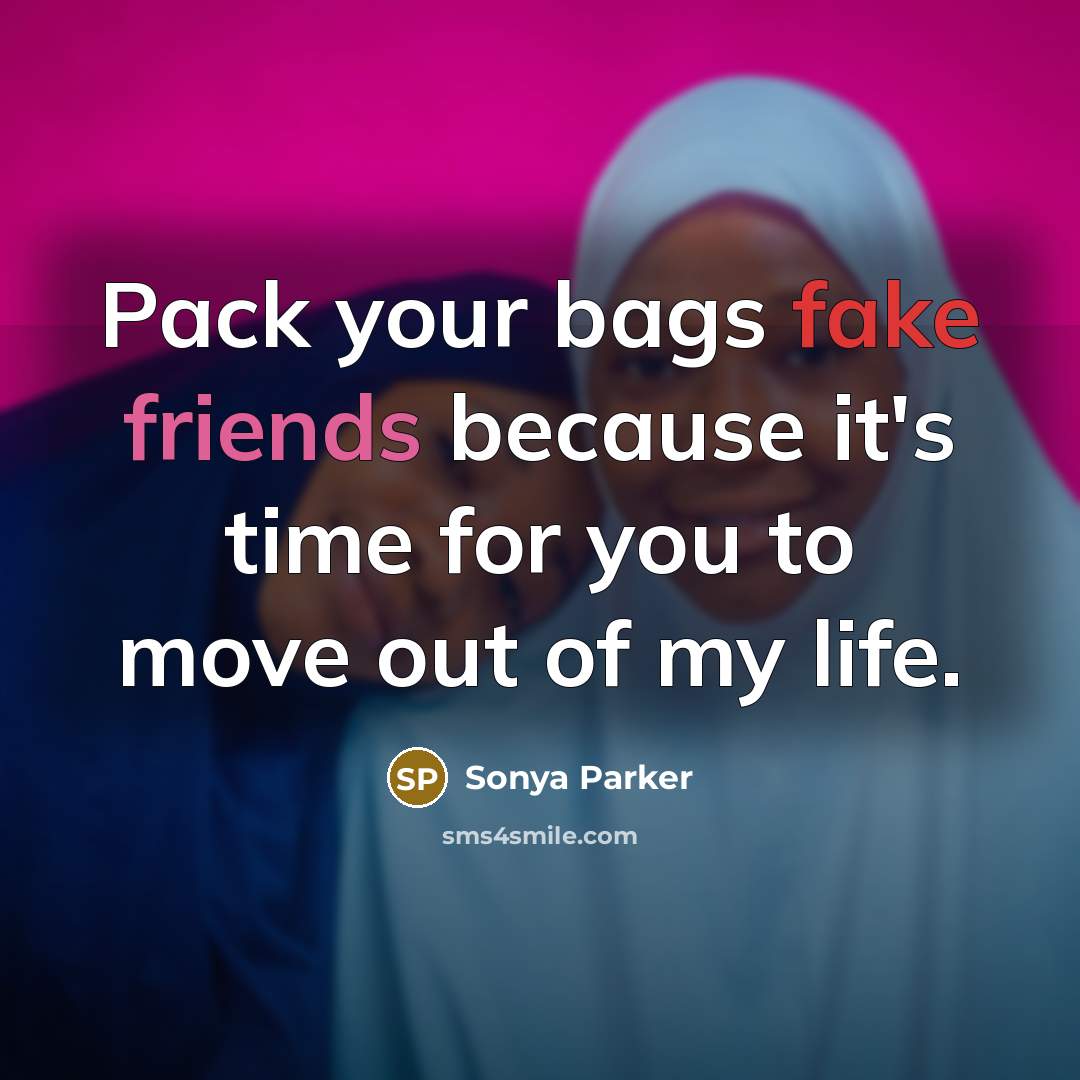“Pack your bags fake friends because it's time for you to move out of my life.” quote by Sonya Parker