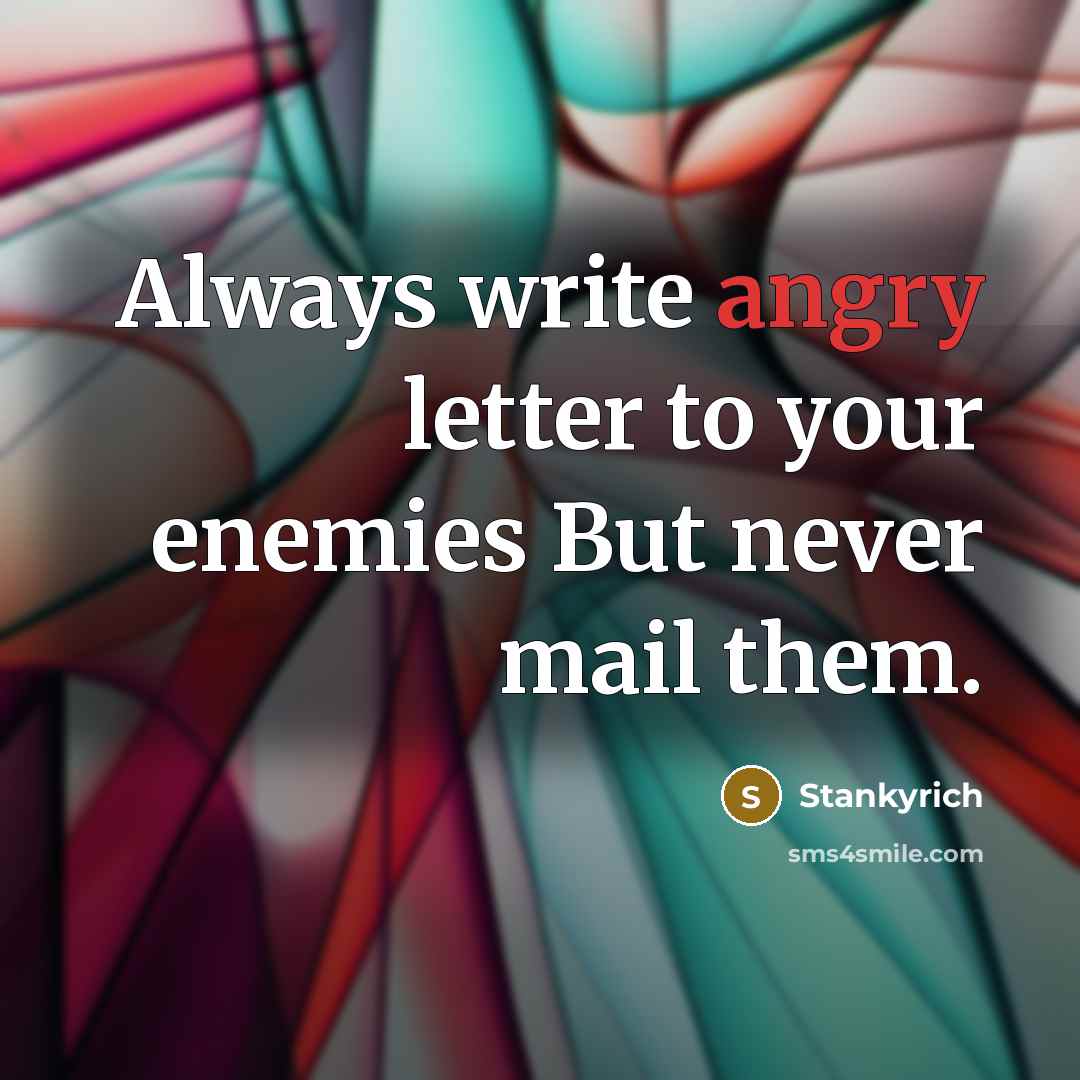 “Always write angry letter to your enemies But never mail…” quote by Stankyrich