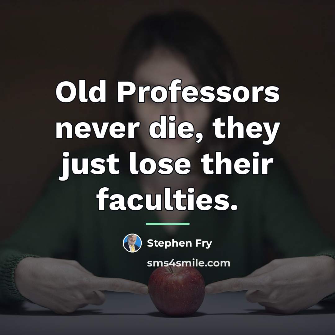 “Old Professors never die, they just lose their faculties.…” quote by Stephen Fry
