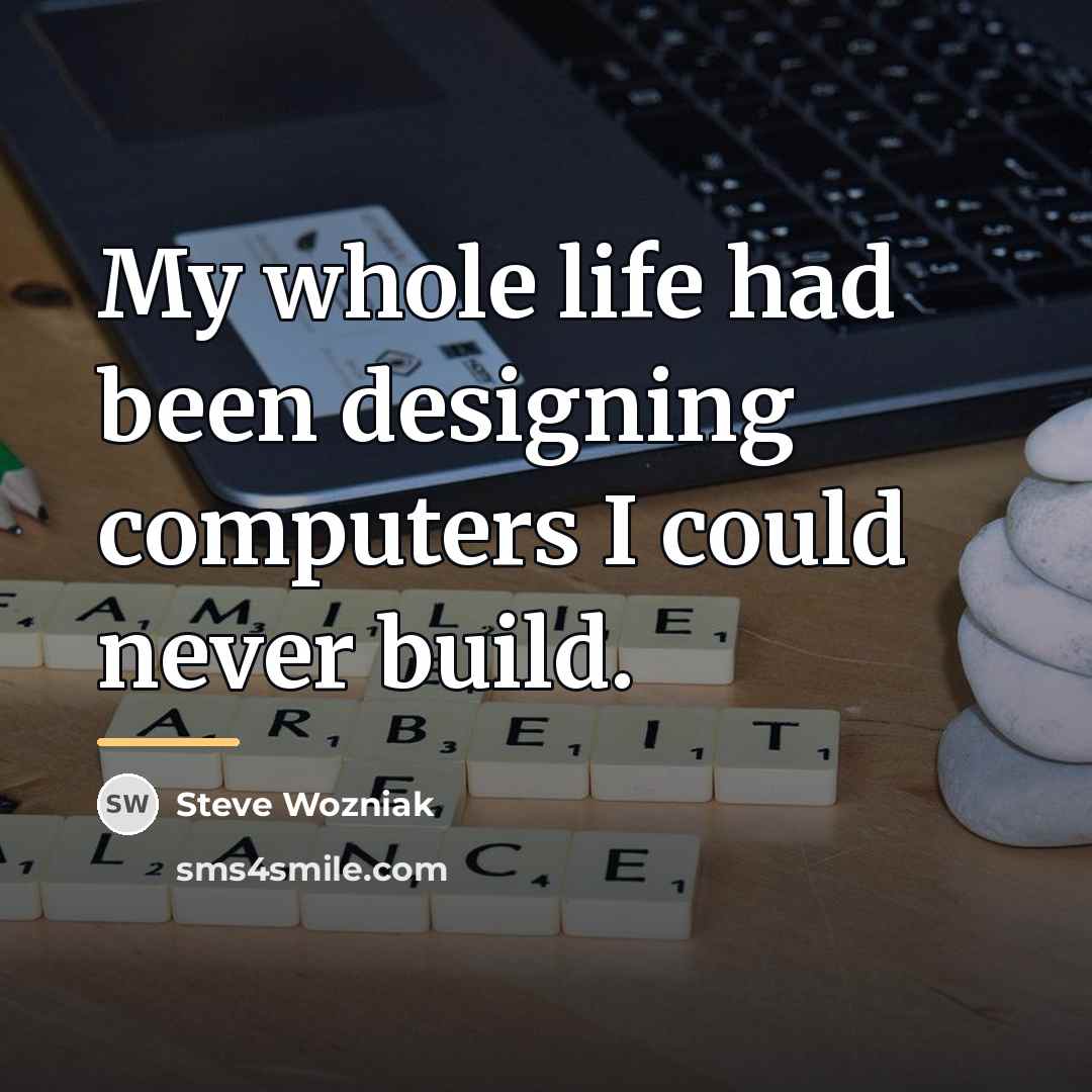 “My whole life had been designing computers I could never…” quote by Steve Wozniak