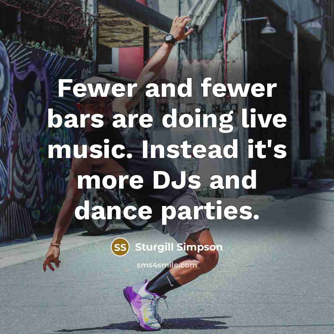 “Fewer and fewer bars are doing live music. Instead it's…” quote by Sturgill Simpson