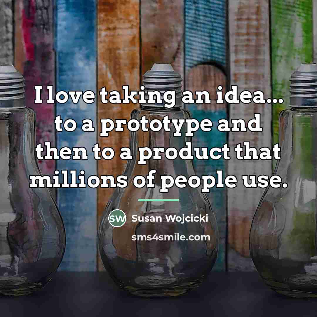 “I love taking an idea... to a prototype and then…” quote by Susan Wojcicki
