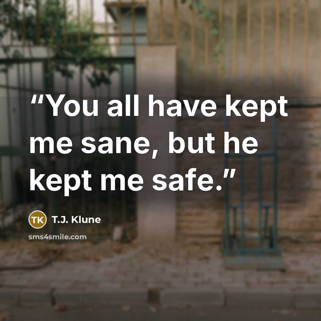 “You all have kept me sane, but he kept me safe.” quote by T.J. Klune