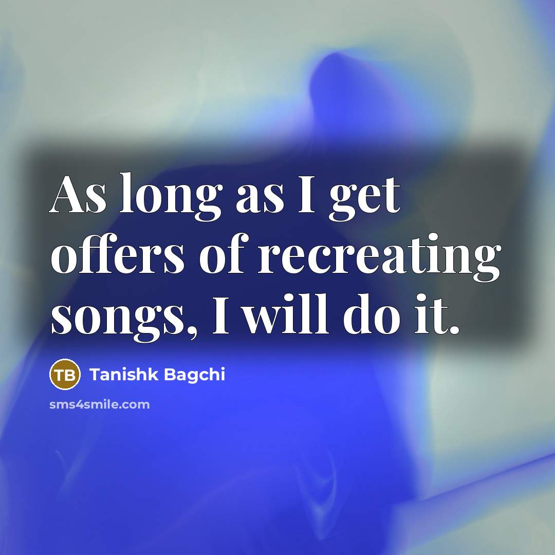 “As long as I get offers of recreating songs, I…” quote by Tanishk Bagchi