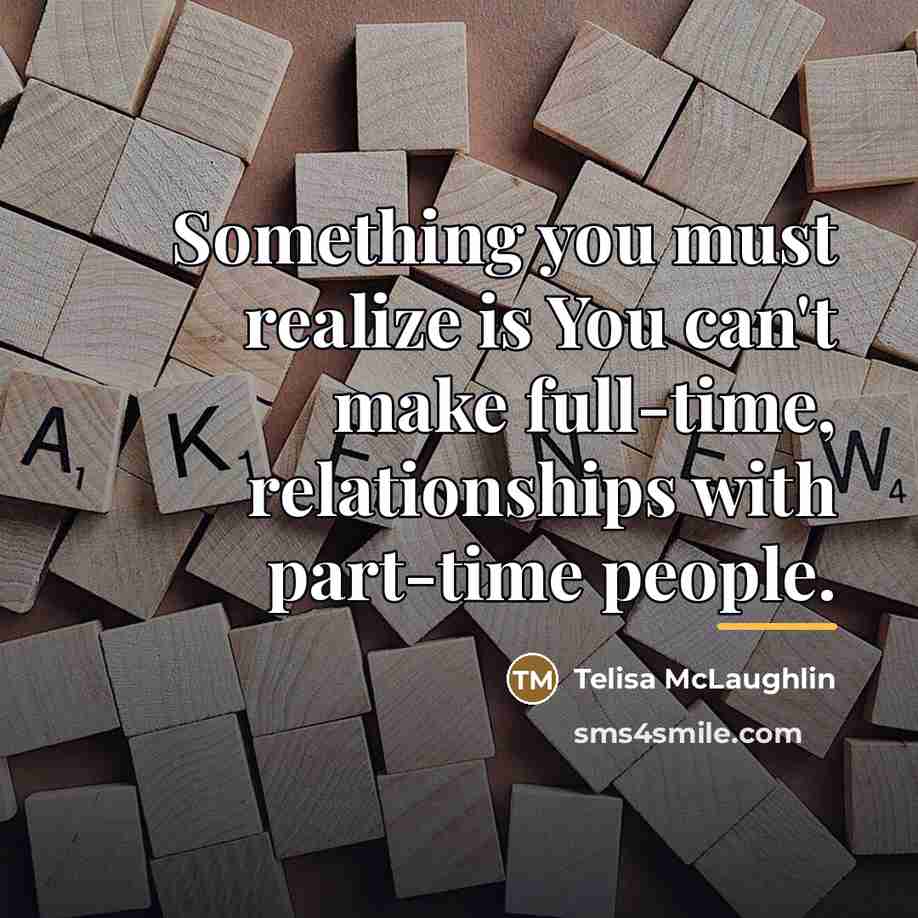 “Something you must realize is You can't make full-time, relationships…” quote by Telisa McLaughlin