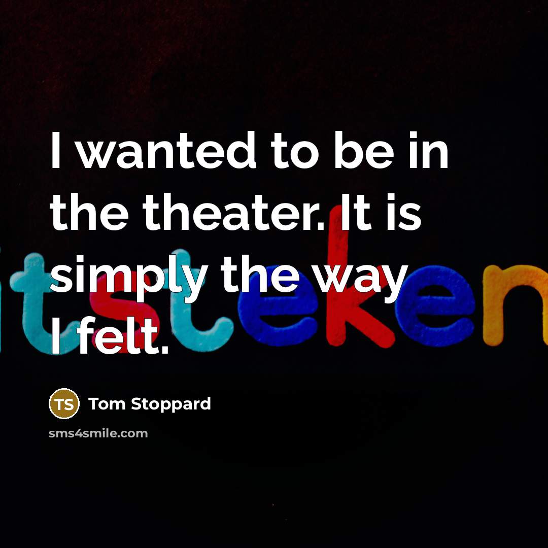 “I wanted to be in the theater. It is simply…” quote by Tom Stoppard