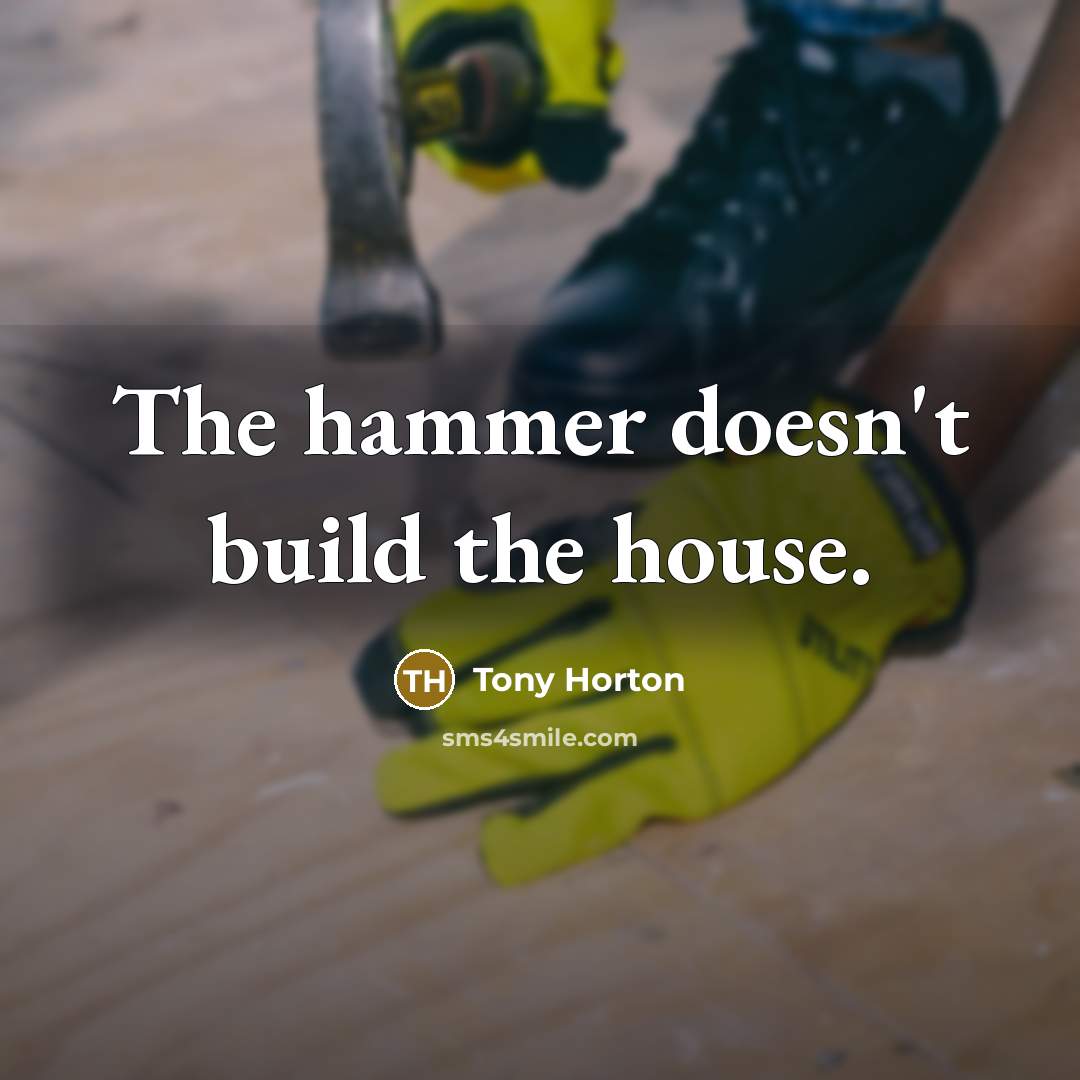 “The hammer doesn't build the house.…” quote by Tony Horton