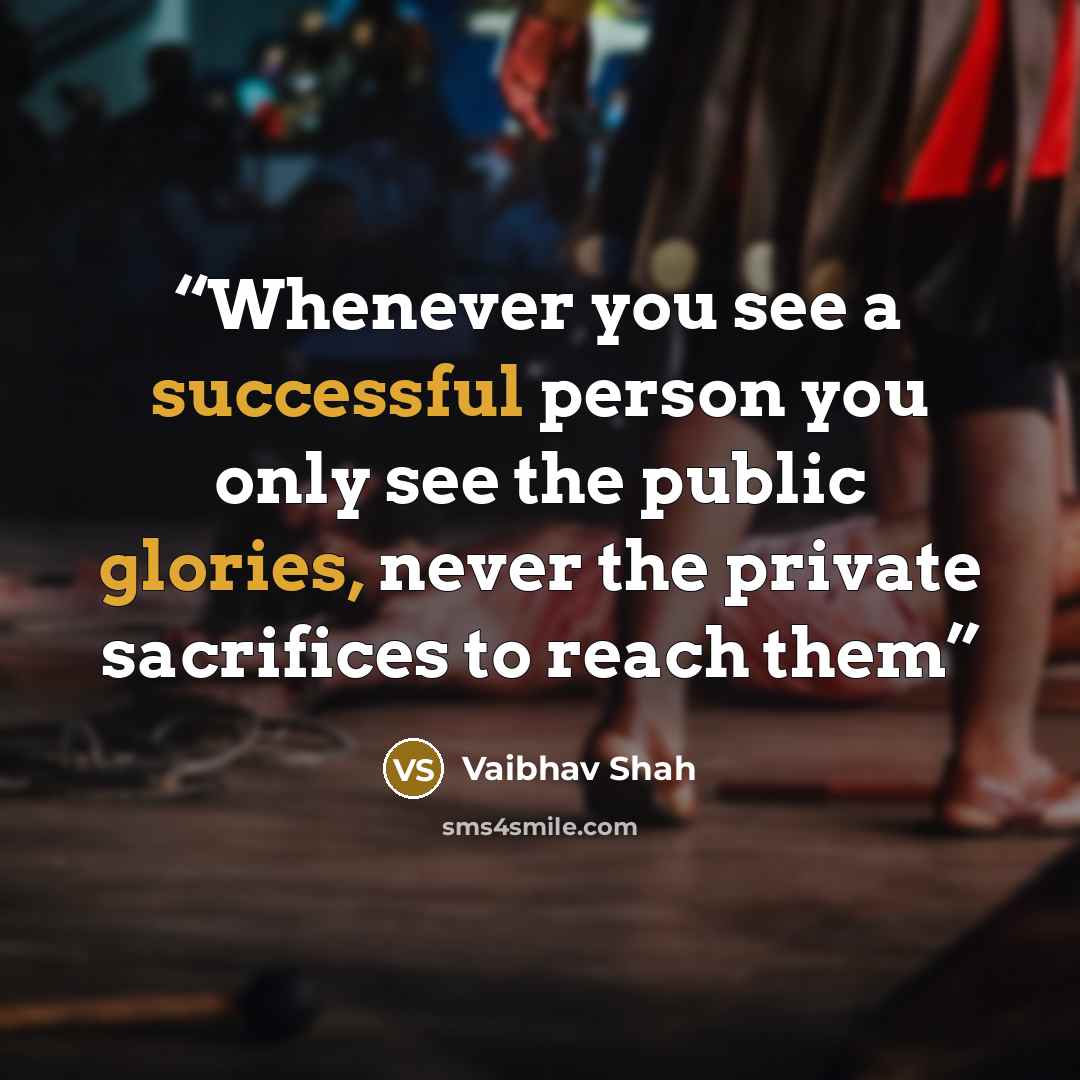 “Whenever you see a successful person you only see the public glories, never the private sacrifices to reach them” quote by Vaibhav Shah