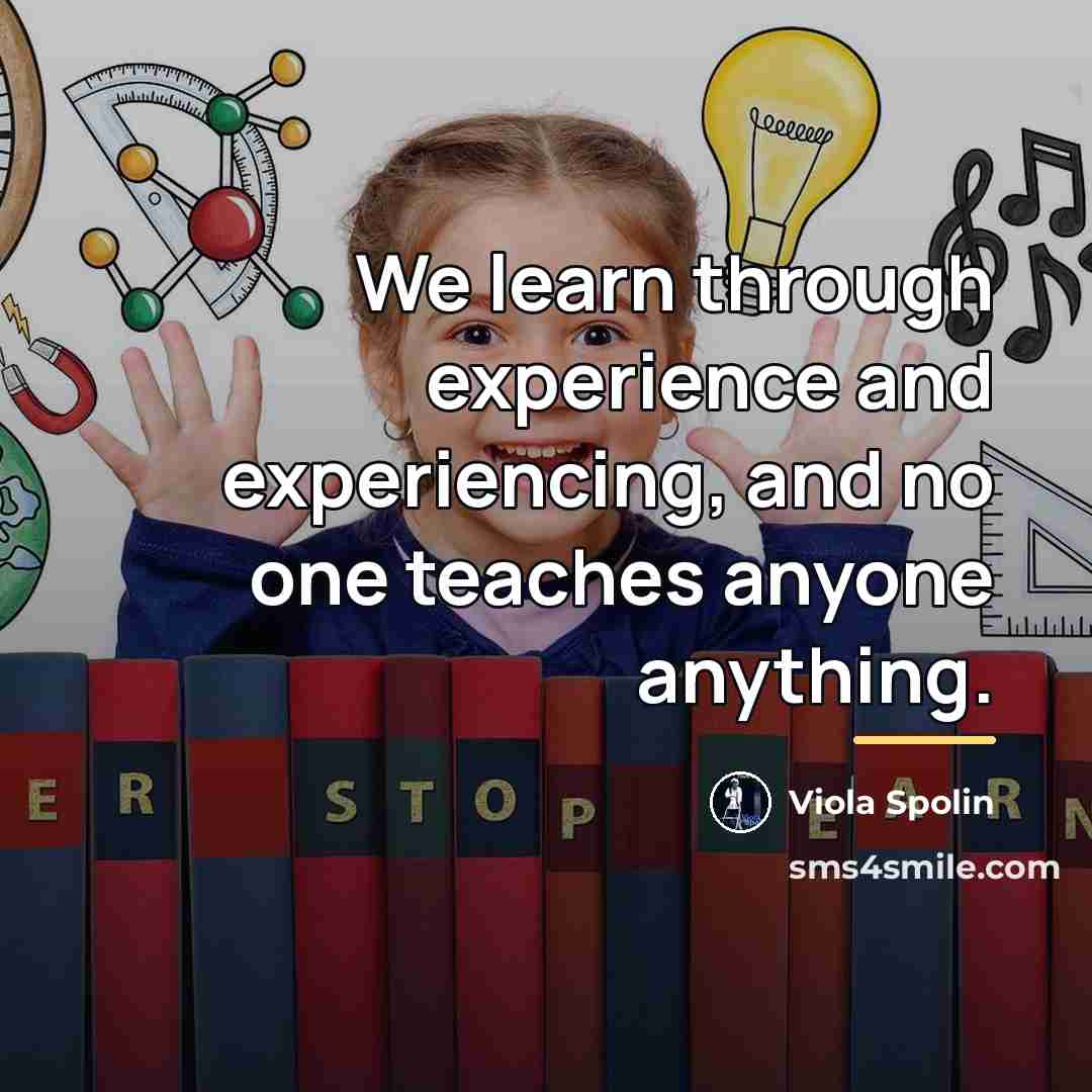 “We learn through experience and experiencing, and no one teaches…” quote by Viola Spolin