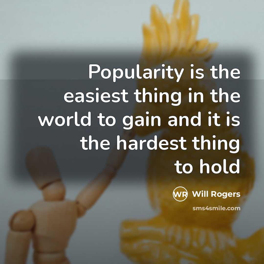 “Popularity is the easiest thing in the world to gain and it is the hardest thing to hold” quote by Will Rogers
