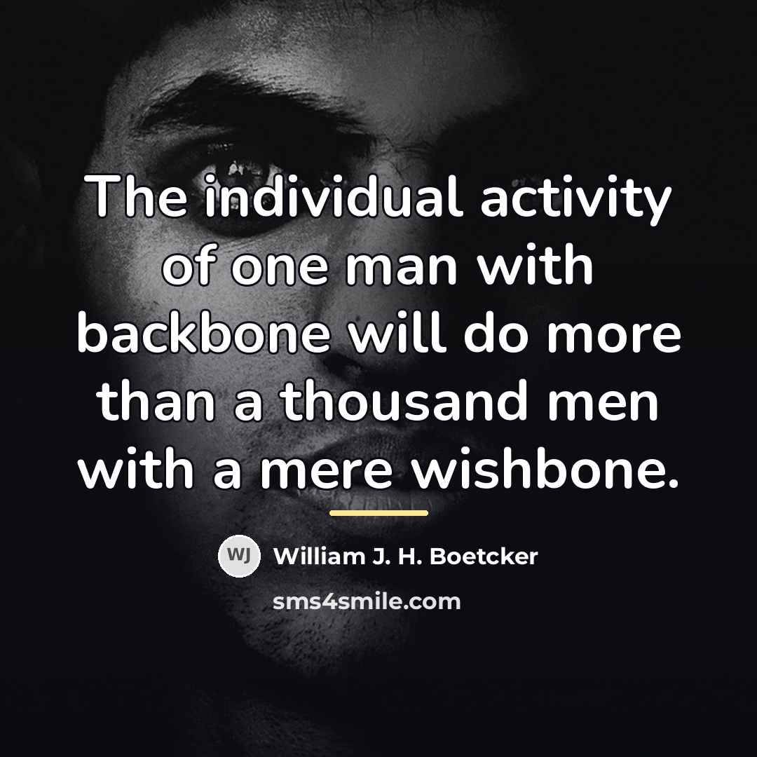 “The individual activity of one man with backbone will do…” quote by William J. H. Boetcker