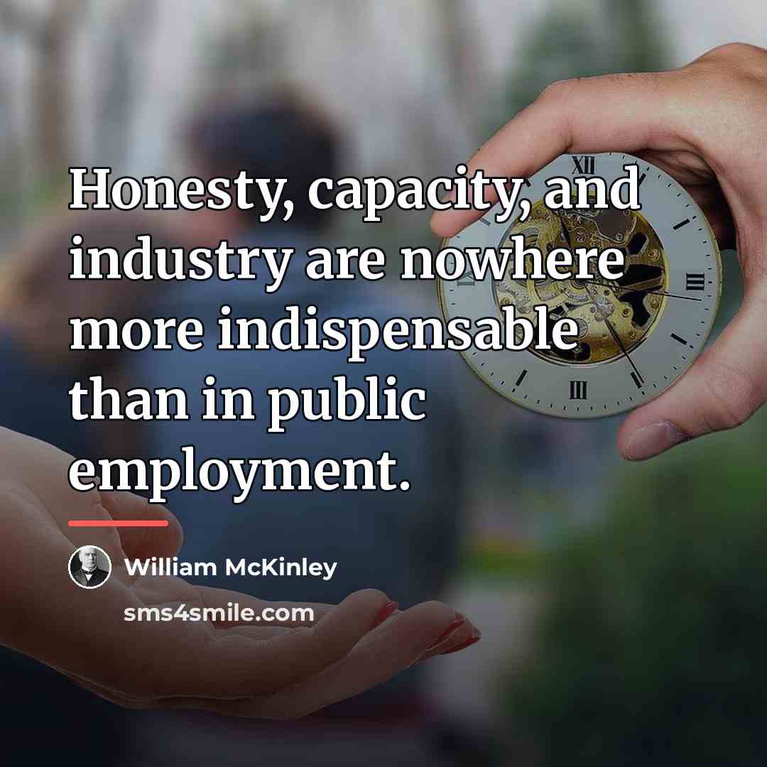 “Honesty, capacity, and industry are nowhere more indispensable than in…” quote by William McKinley
