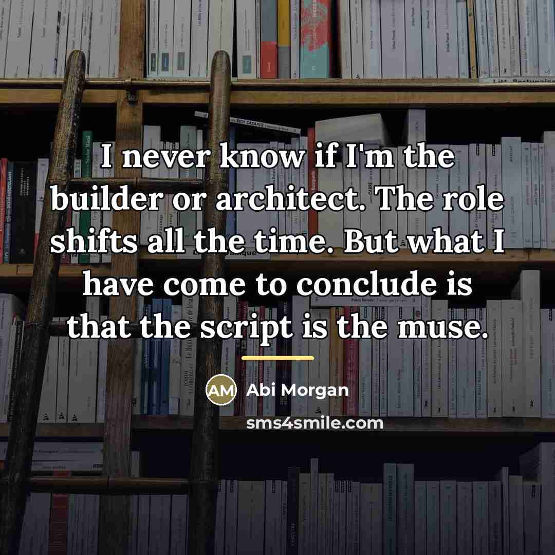 “I never know if I'm the builder or architect. The…” quote by Abi Morgan