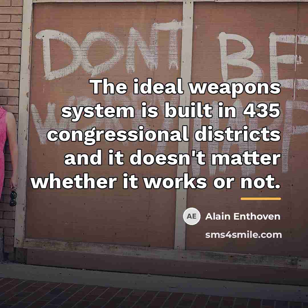“The ideal weapons system is built in 435 congressional districts…” quote by Alain Enthoven