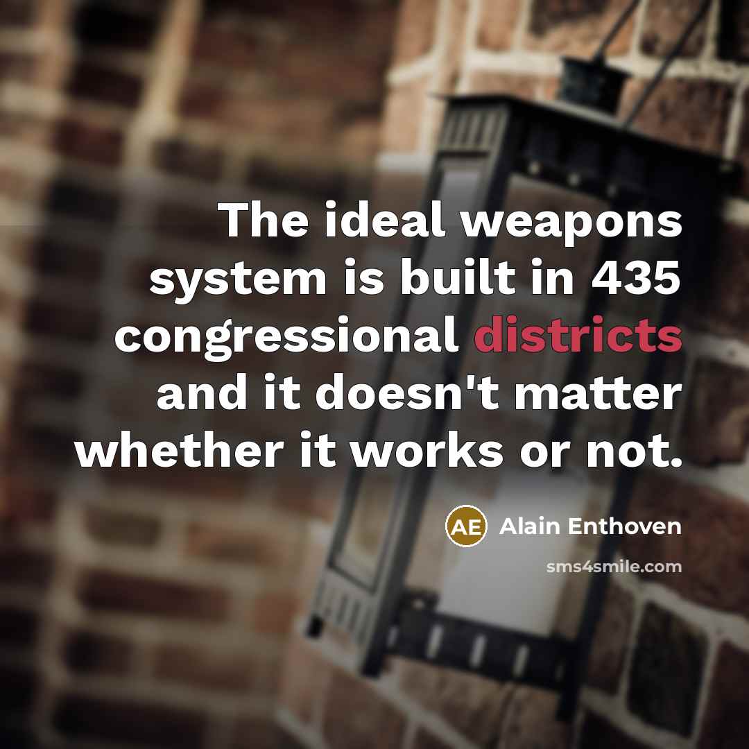 “The ideal weapons system is built in 435 congressional districts and it doesn't matter whether it works or not.” quote by Alain Enthoven