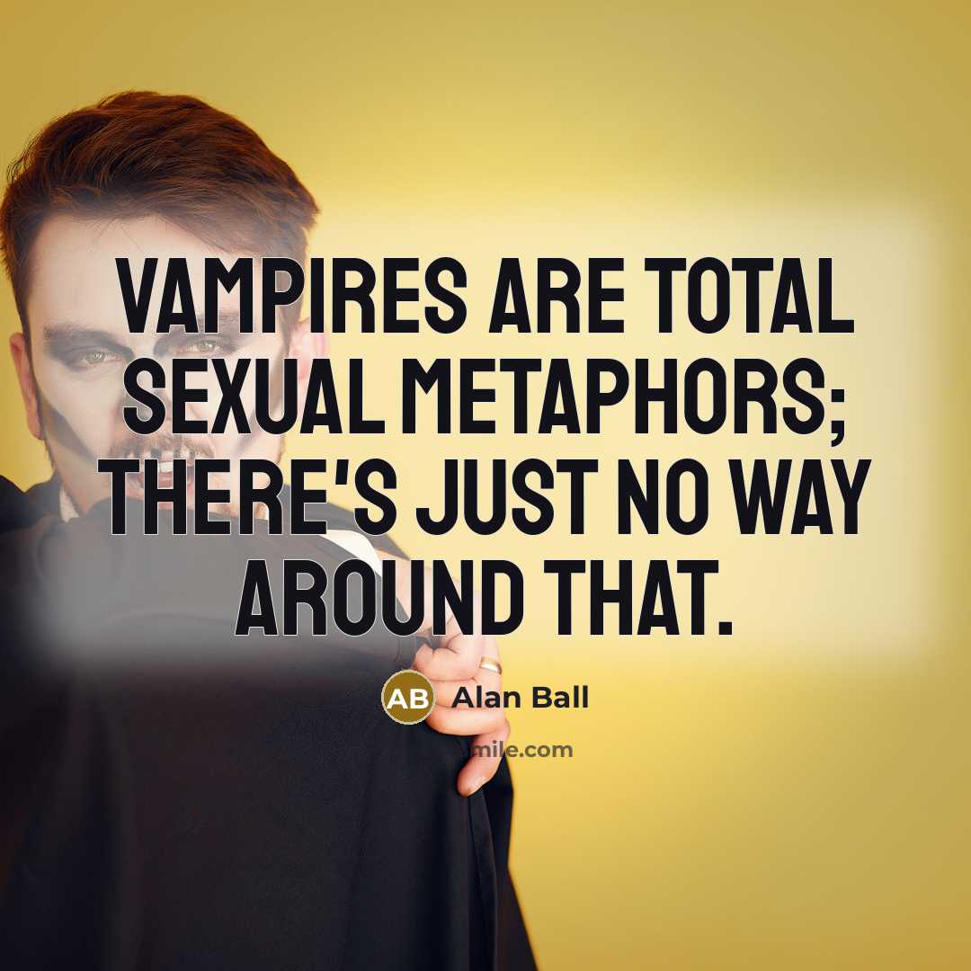 “Vampires are total sexual metaphors; there's just no way around…” quote by Alan Ball