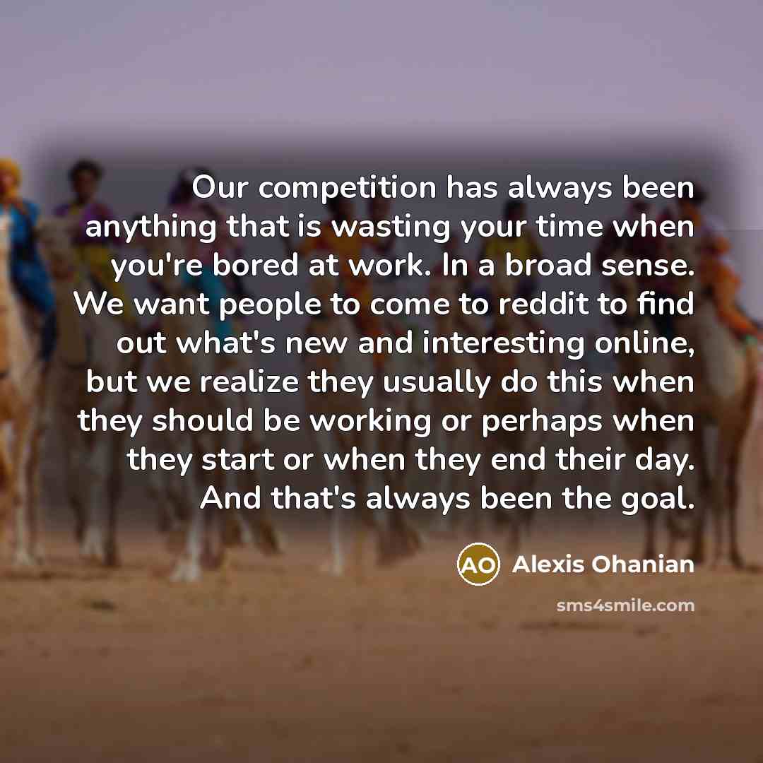 “Our competition has always been anything that is wasting your…” quote by Alexis Ohanian