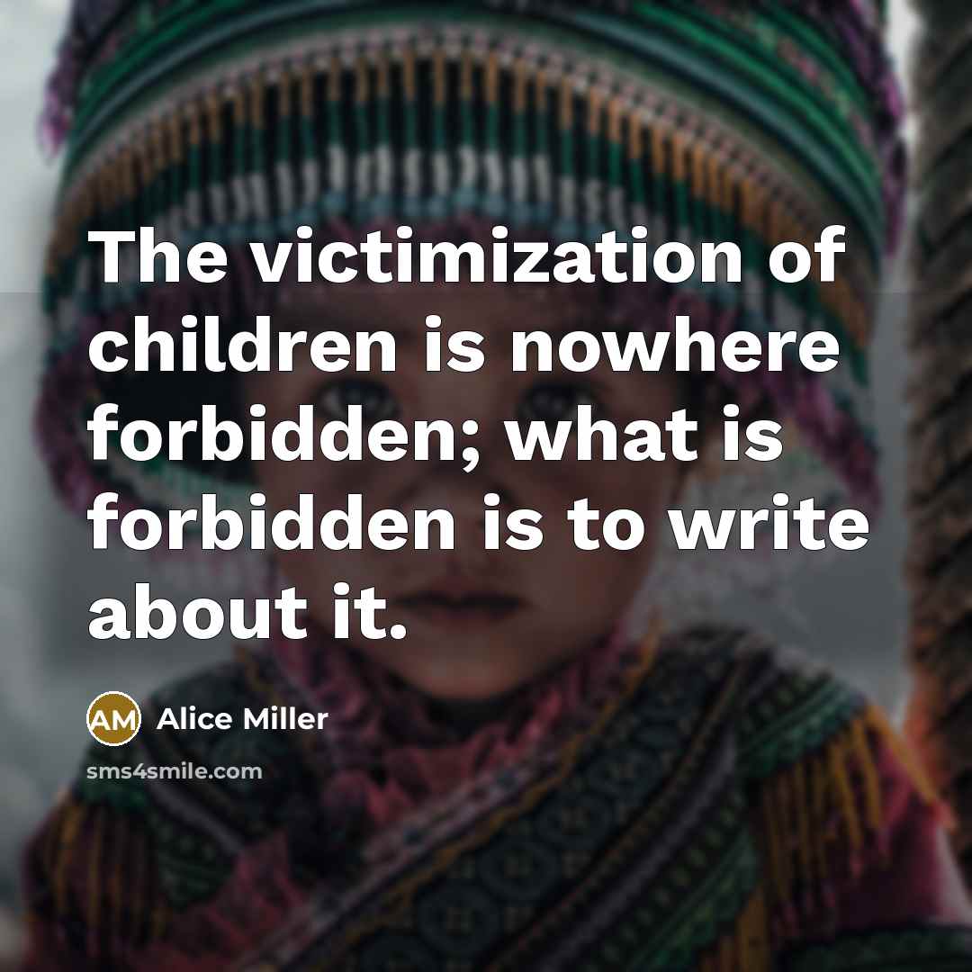 “The victimization of children is nowhere forbidden; what is forbidden…” quote by Alice Miller
