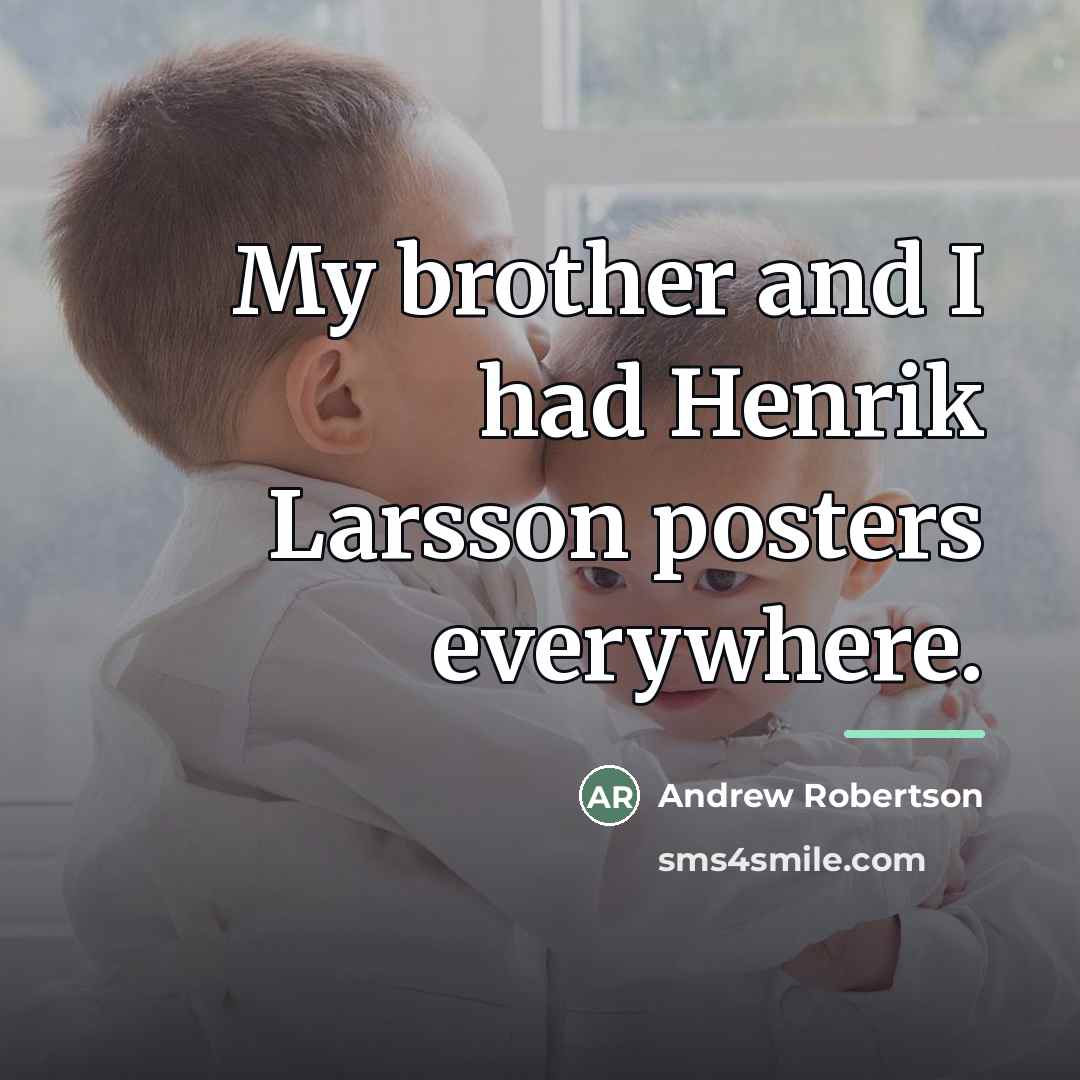 “My brother and I had Henrik Larsson posters everywhere.…” quote by Andrew Robertson