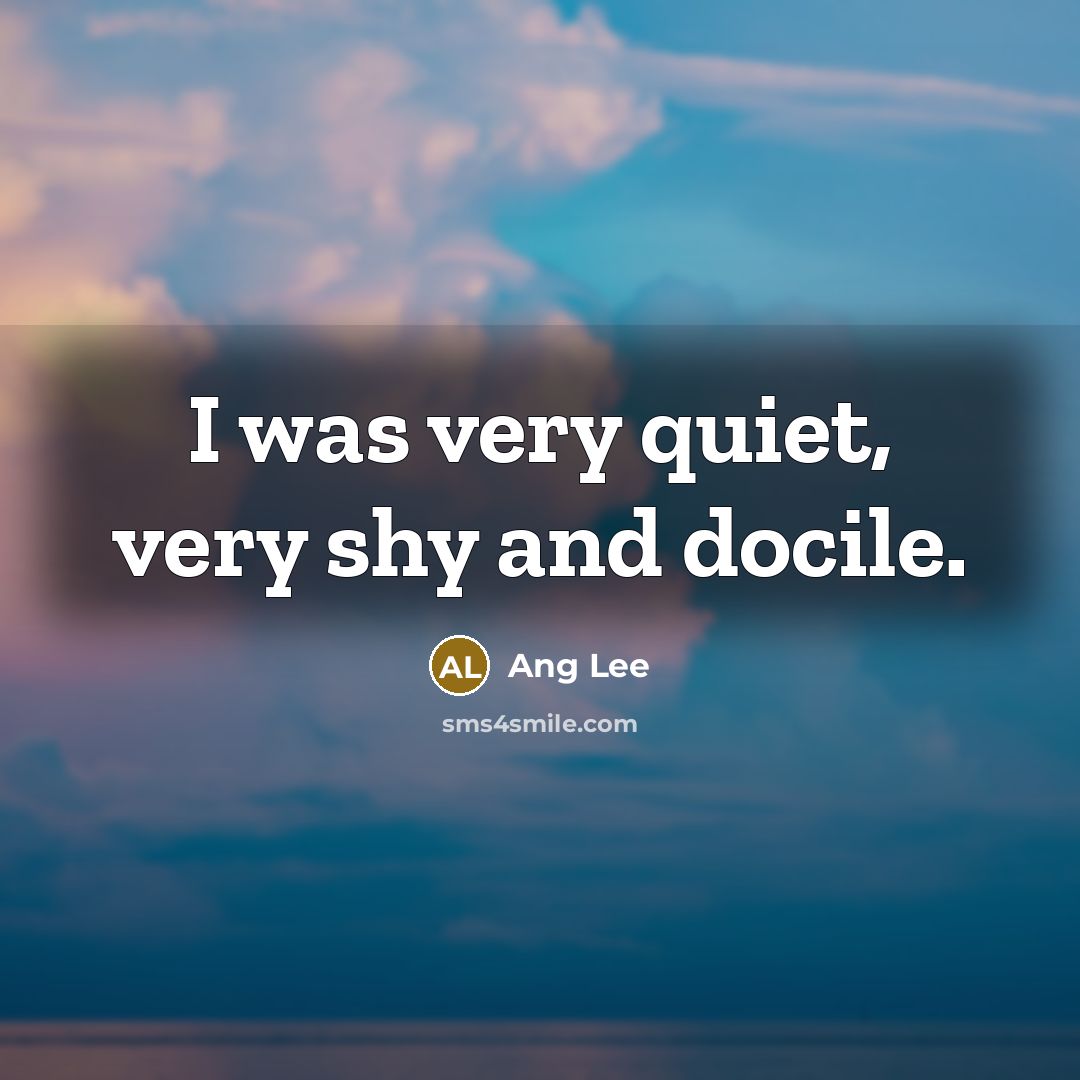 “I was very quiet, very shy and docile.…” quote by Ang Lee