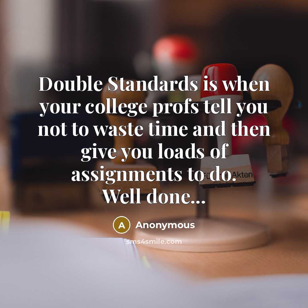 “Double Standards is when your college profs tell you not to waste time and then give you loads of assignments to do. Well done...” quote by Anonymous