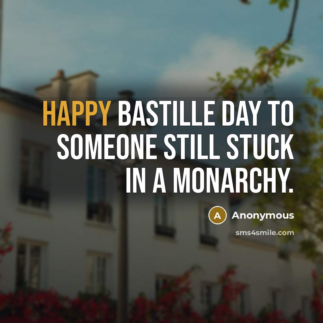 “Happy Bastille Day to someone still stuck in a monarchy.” quote by Anonymous