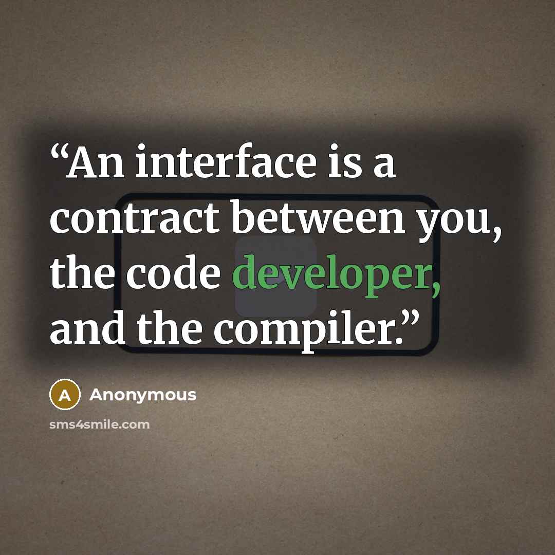 “An interface is a contract between you, the code developer, and the compiler.” quote by Anonymous