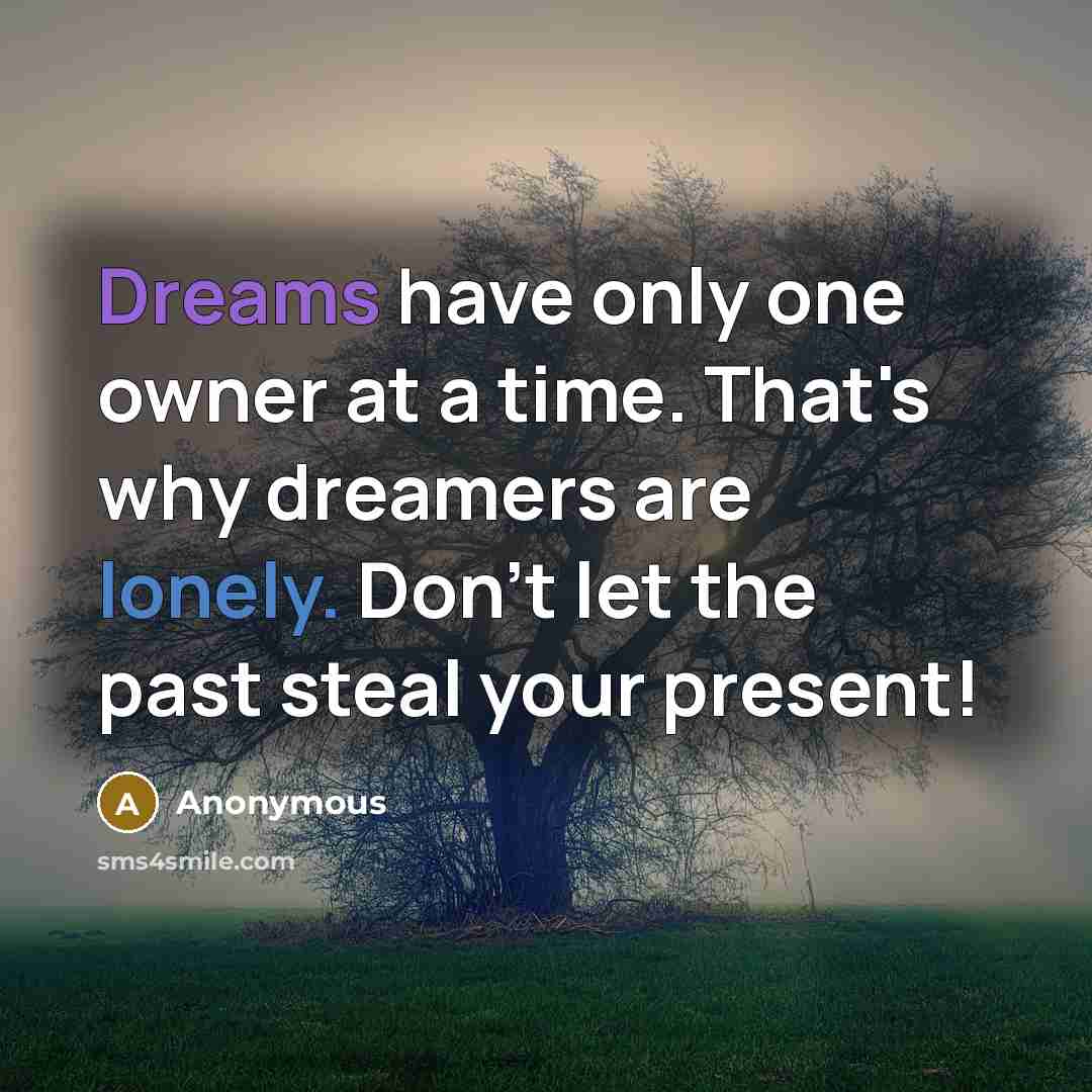 “Dreams have only one owner at a time. That's why dreamers are lonely. Don't let the past steal your present!” quote by Anonymous