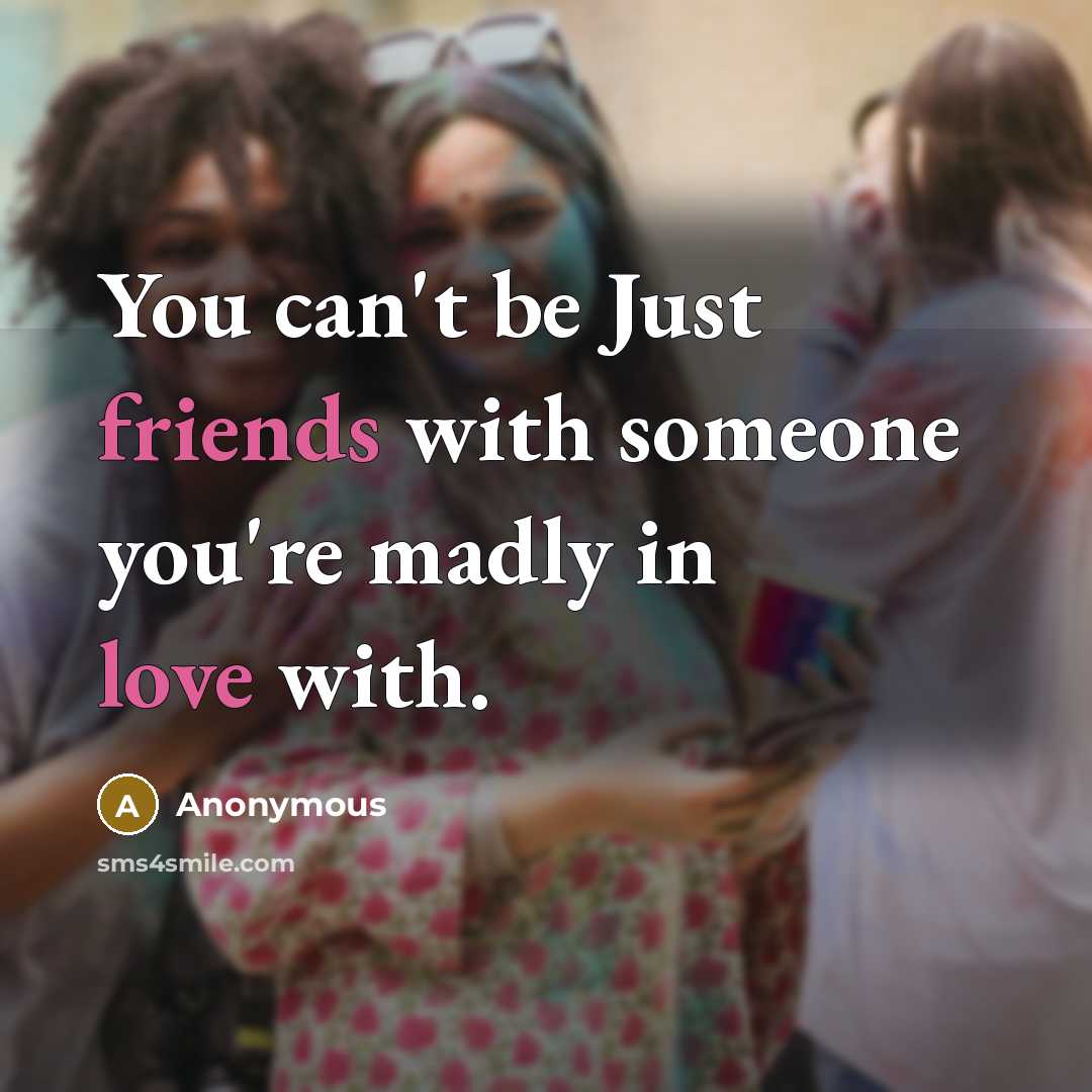 “You can't be Just friends with someone you're madly in love with.” quote by Anonymous