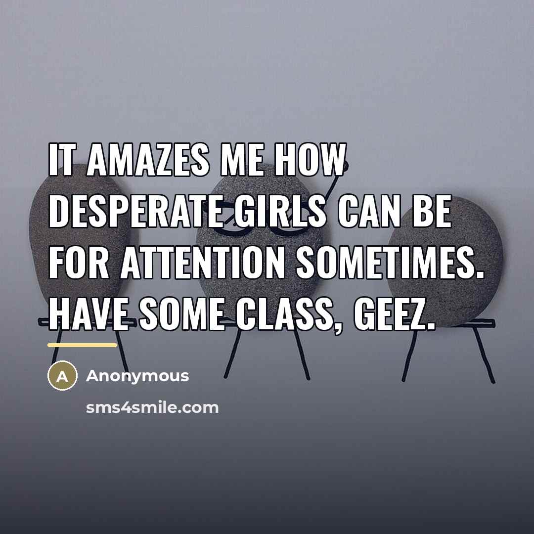 “It amazes me how desperate girls can be for attention…” quote by Anonymous