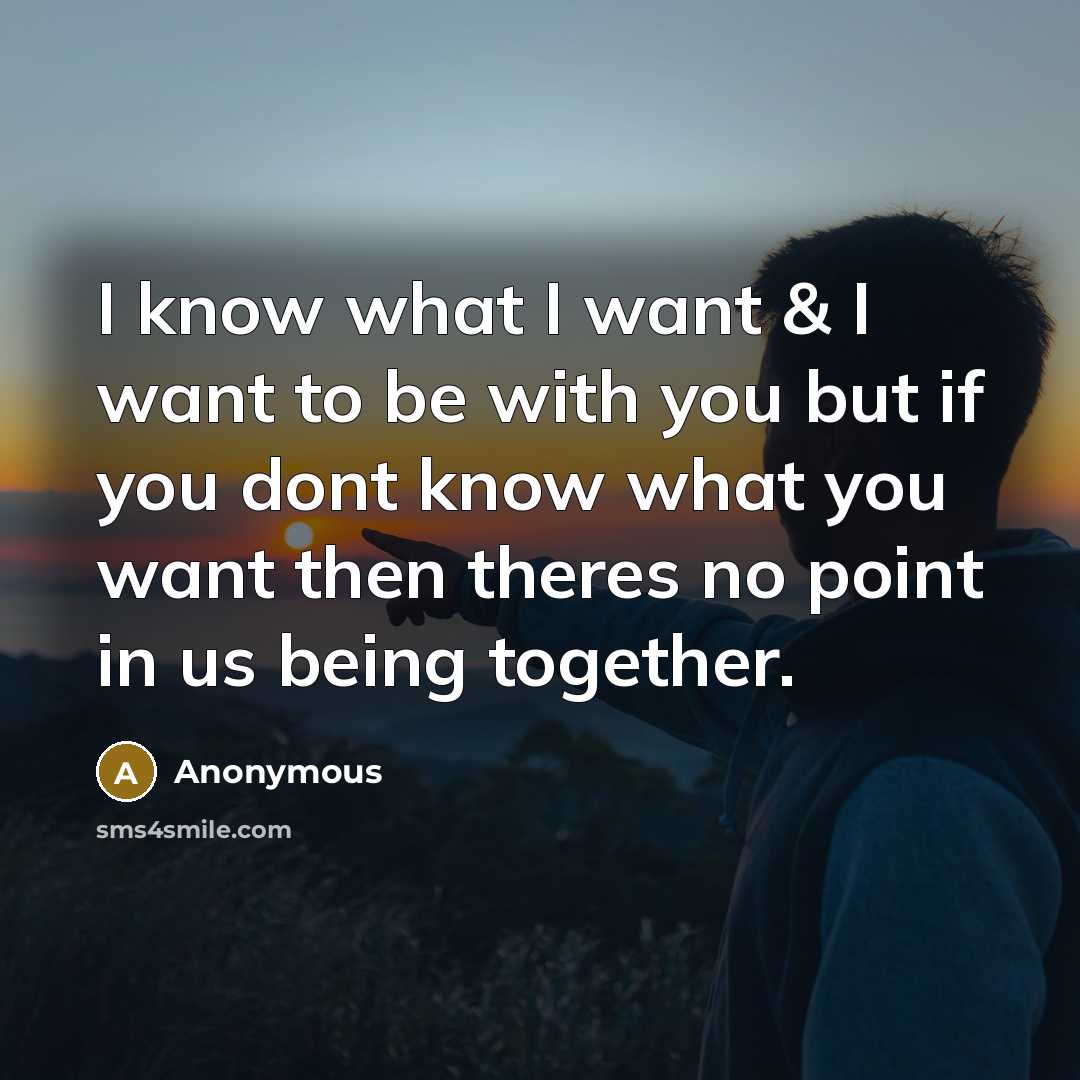 “I know what I want & I want to be with you but if you dont know what you want then theres no point in us being together.” quote by Anonymous