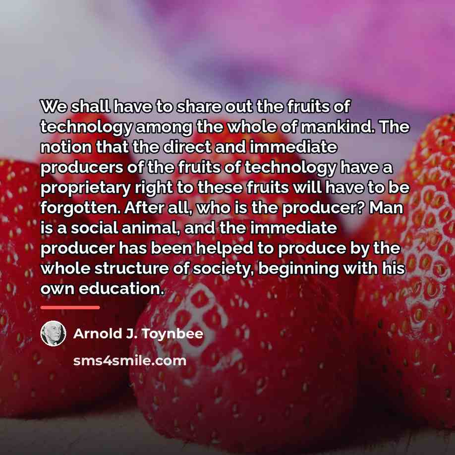 “We shall have to share out the fruits of technology…” quote by Arnold J. Toynbee