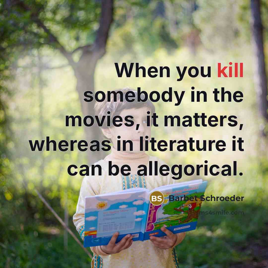 “When you kill somebody in the movies, it matters, whereas in literature it can be allegorical.” quote by Barbet Schroeder