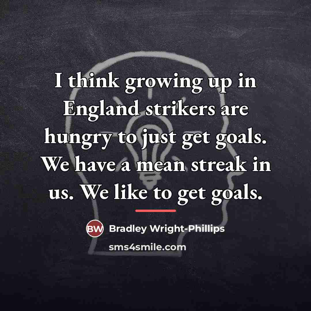 “I think growing up in England strikers are hungry to…” quote by Bradley Wright-Phillips
