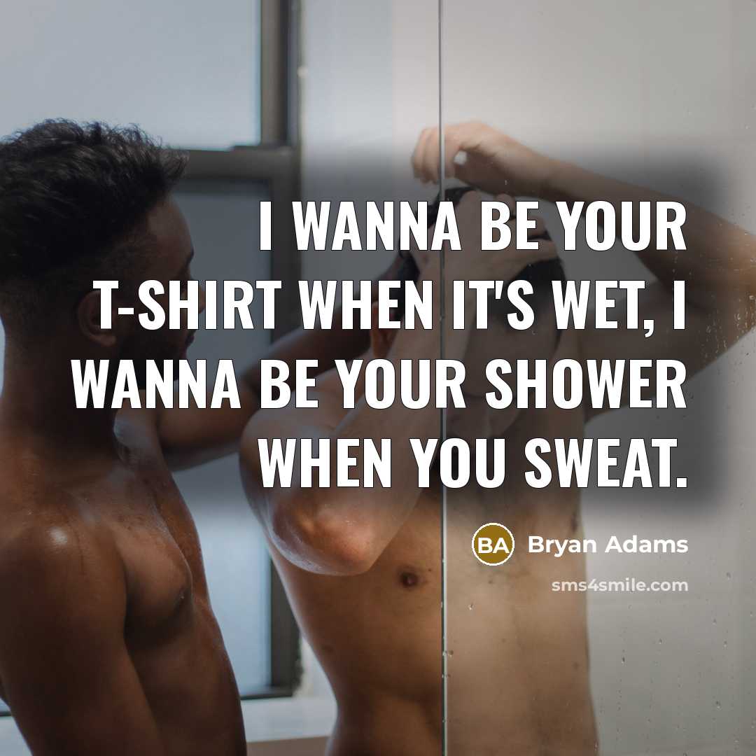 “I wanna be your t-shirt when it's wet, I wanna…” quote by Bryan Adams