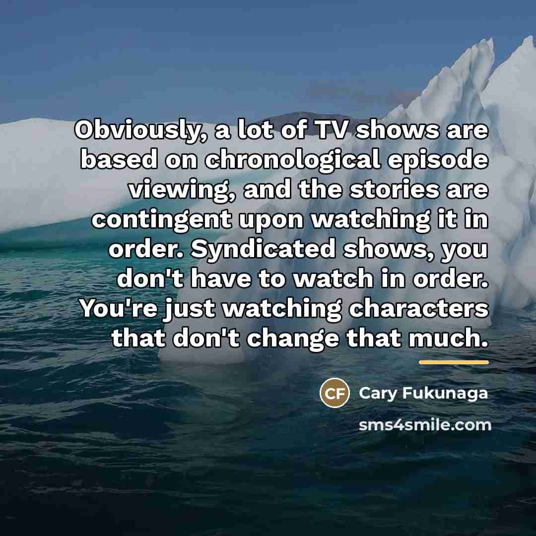“Obviously, a lot of TV shows are based on chronological…” quote by Cary Fukunaga