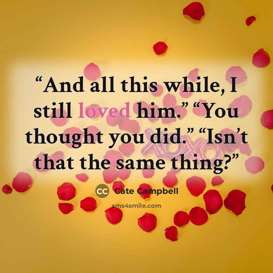 “And all this while, I still loved him.” “You thought you did.” “Isn’t that the same thing?” quote by Cate Campbell