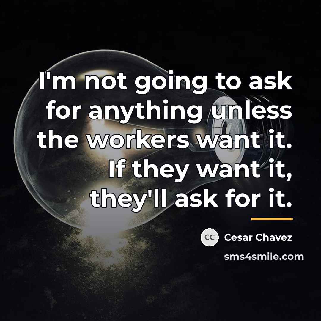 “I'm not going to ask for anything unless the workers…” quote by Cesar Chavez