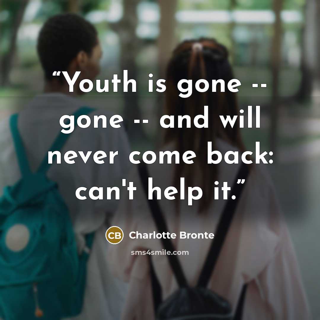 “Youth is gone -- gone -- and will never come back: can't help it.” quote by Charlotte Brontë