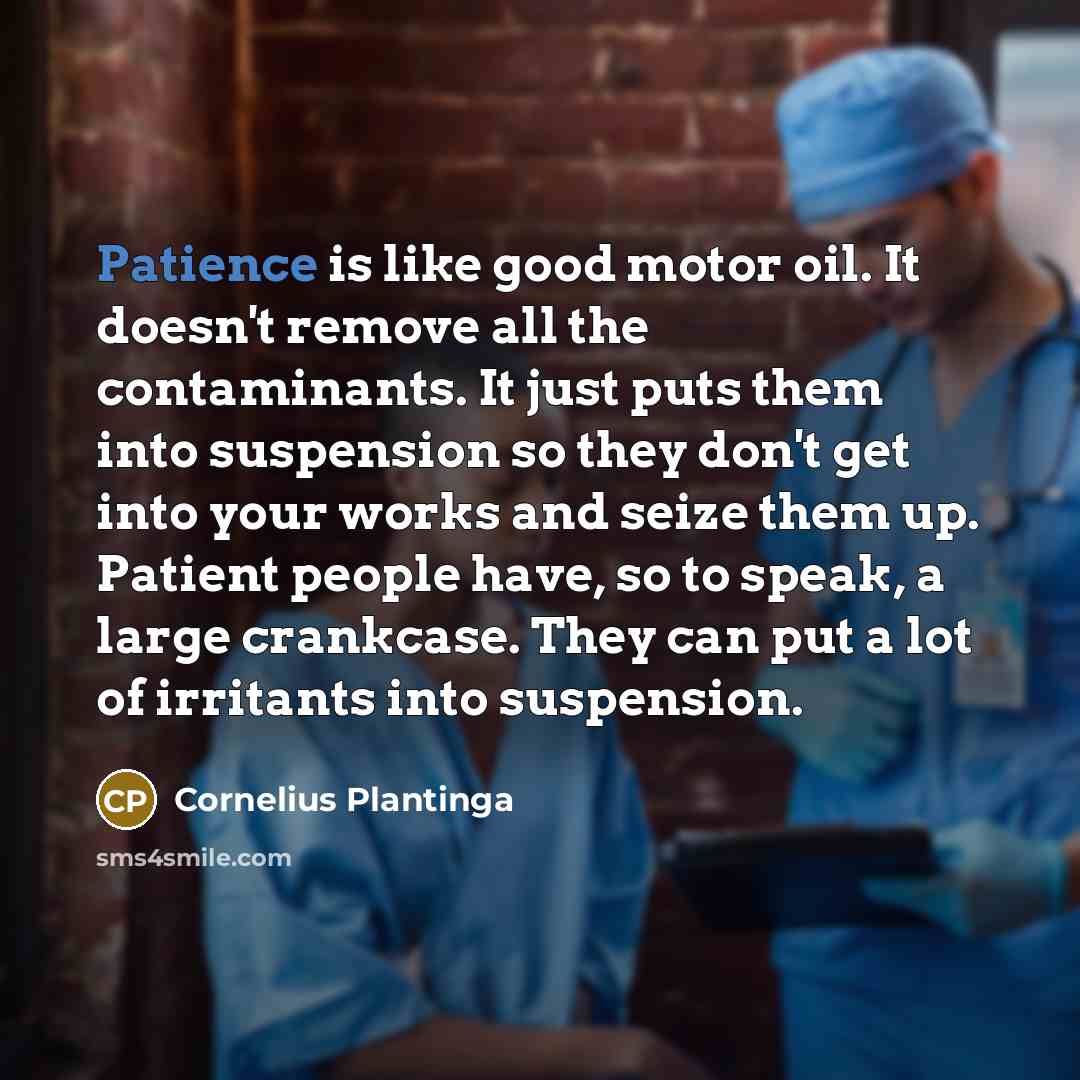“Patience is like good motor oil. It doesn't remove all…” quote by Cornelius Plantinga