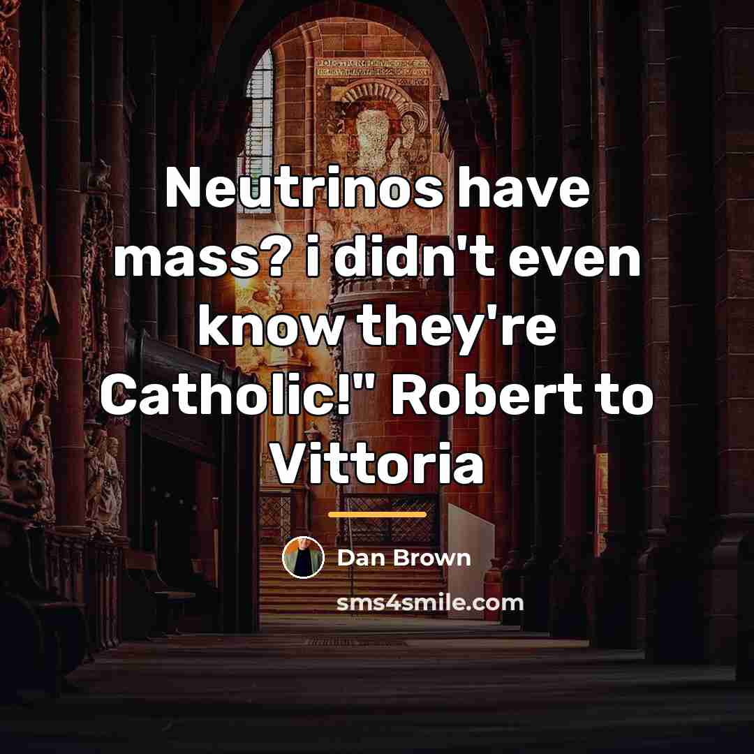 “Neutrinos have mass? i didn't even know they're Catholic!" Robert…” quote by Dan Brown