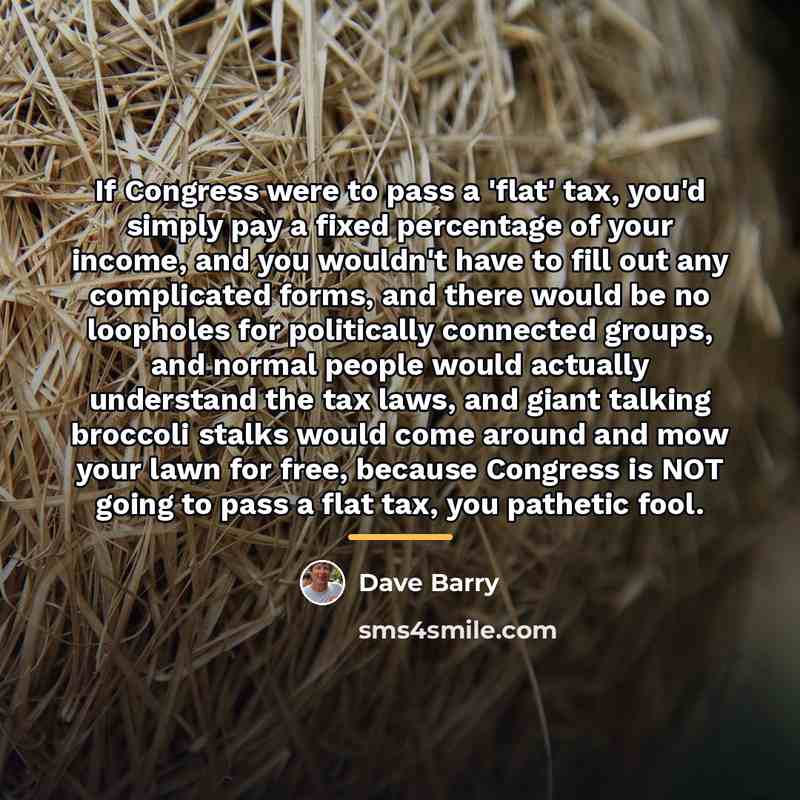 “If Congress were to pass a 'flat' tax, you'd simply…” quote by Dave Barry