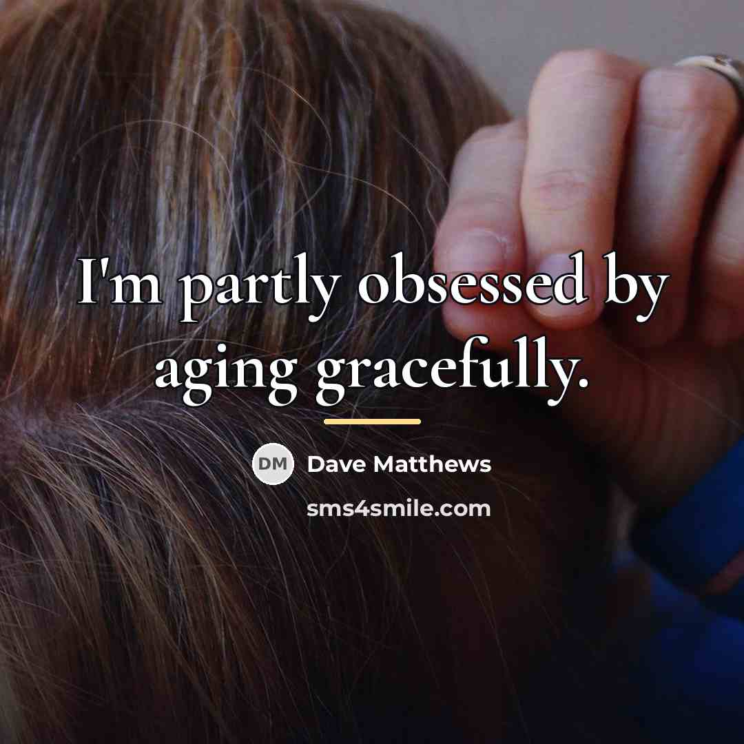 “I'm partly obsessed by aging gracefully.…” quote by Dave Matthews