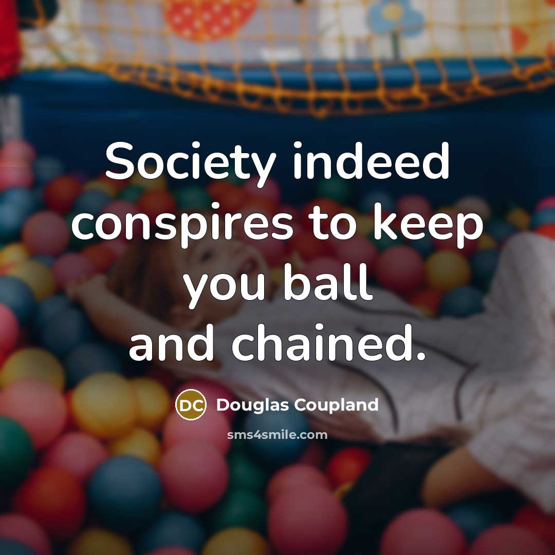 “Society indeed conspires to keep you ball and chained.…” quote by Douglas Coupland
